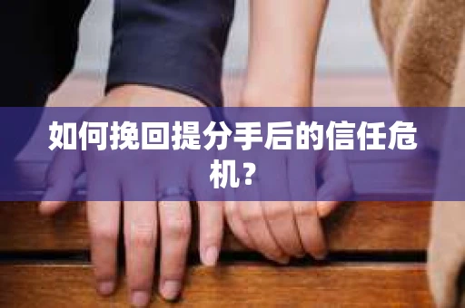 如何挽回提分手后的信任危机？
