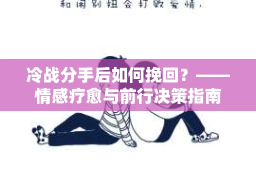 冷战分手后如何挽回？——情感疗愈与前行决策指南