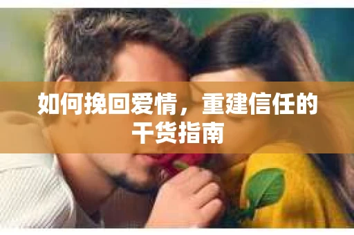 如何挽回爱情，重建信任的干货指南