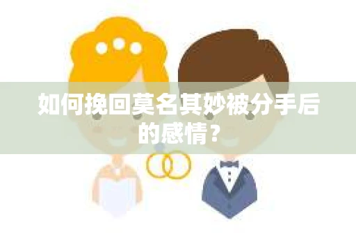 如何挽回莫名其妙被分手后的感情？