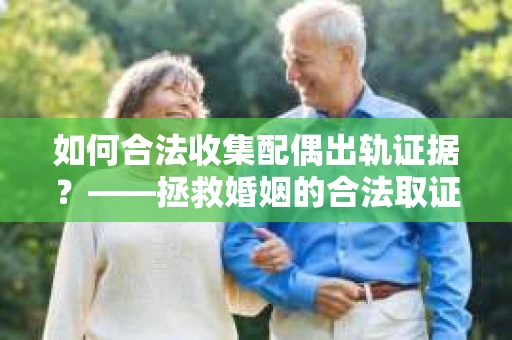 如何合法收集配偶出轨证据？——拯救婚姻的合法取证记