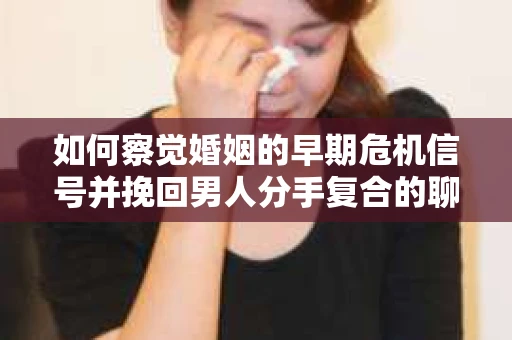如何察觉婚姻的早期危机信号并挽回男人分手复合的聊天技巧？