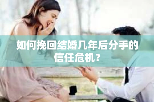 如何挽回结婚几年后分手的信任危机？