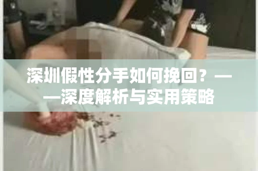 深圳假性分手如何挽回？——深度解析与实用策略