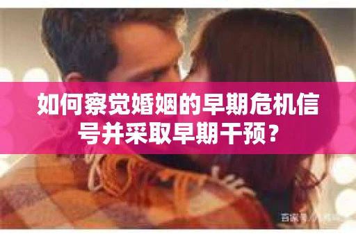如何察觉婚姻的早期危机信号并采取早期干预？
