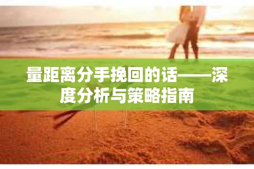 量距离分手挽回的话——深度分析与策略指南