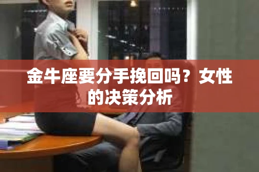 金牛座要分手挽回吗？女性的决策分析