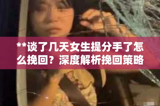**谈了几天女生提分手了怎么挽回？深度解析挽回策略**