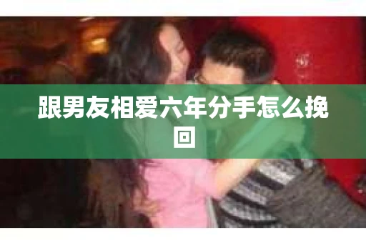 跟男友相爱六年分手怎么挽回