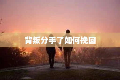背叛分手了如何挽回