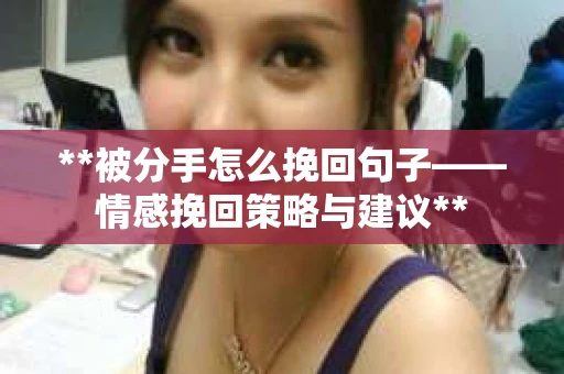 **被分手怎么挽回句子——情感挽回策略与建议**