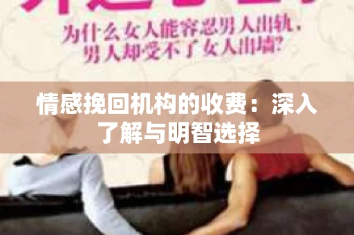情感挽回机构的收费：深入了解与明智选择