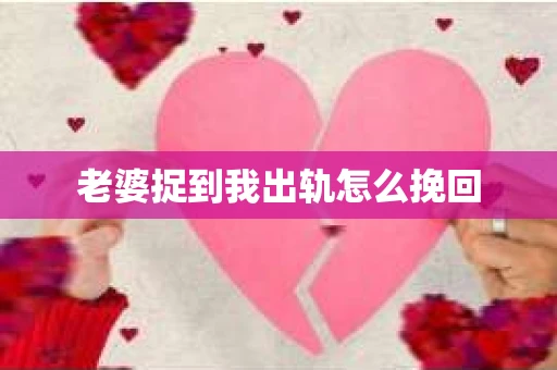老婆捉到我出轨怎么挽回