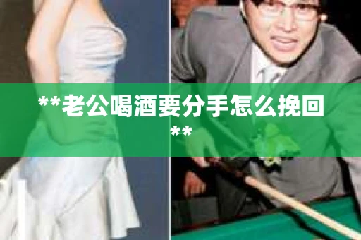 **老公喝酒要分手怎么挽回**