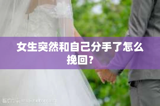 女生突然和自己分手了怎么挽回? 女生突然和自己分手了怎么挽回?