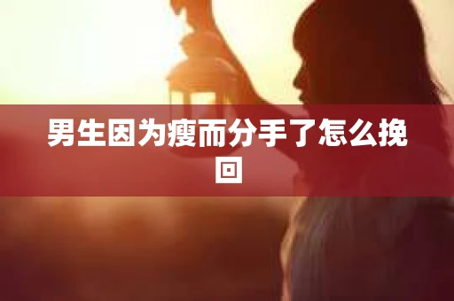 男生因为瘦而分手了怎么挽回