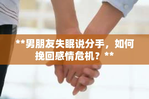 **男朋友失眠说分手，如何挽回感情危机？**