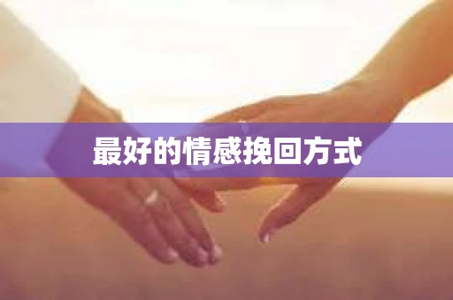 最好的情感挽回方式 最好的情感挽回方式