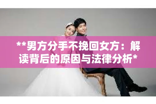 **男方分手不挽回女方：解读背后的原因与法律分析**