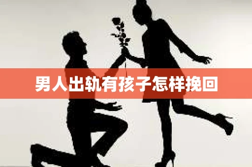 男人出轨有孩子怎样挽回