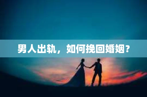 男人出轨，如何挽回婚姻？
