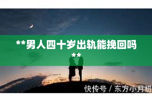 **男人四十岁出轨能挽回吗**