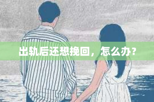 出轨后还想挽回，怎么办？