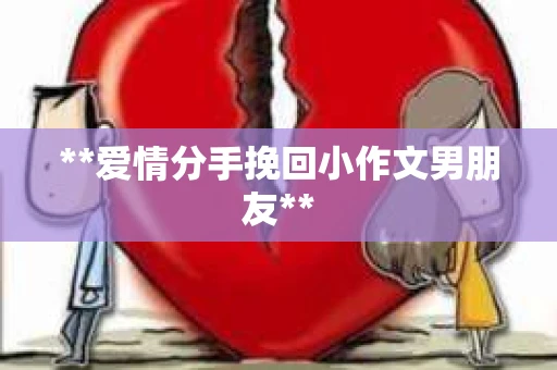 **爱情分手挽回小作文男朋友**