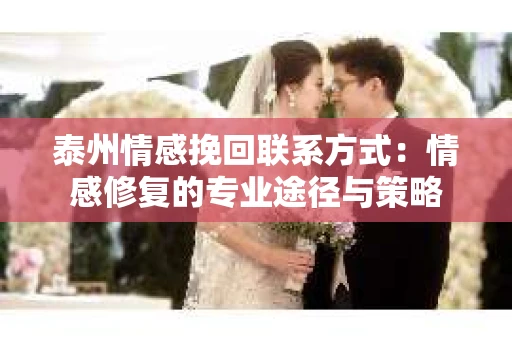 泰州情感挽回联系方式：情感修复的专业途径与策略