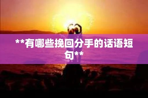 **有哪些挽回分手的话语短句**