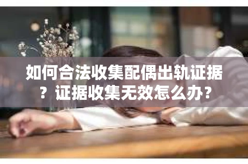 如何合法收集配偶出轨证据？证据收集无效怎么办？