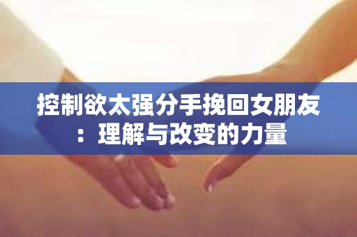 控制欲太强分手挽回女朋友：理解与改变的力量
