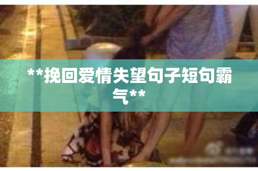 **挽回爱情失望句子短句霸气**