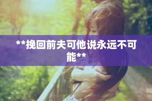 **挽回前夫可他说永远不可能**