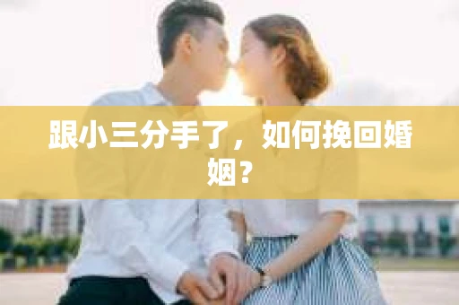 跟小三分手了，如何挽回婚姻？