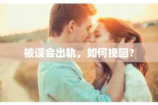 被误会出轨，如何挽回？