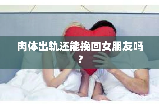 肉体出轨还能挽回女朋友吗？