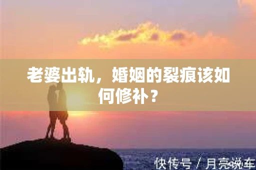 老婆出轨，婚姻的裂痕该如何修补？