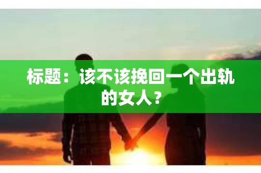 标题：该不该挽回一个出轨的女人？