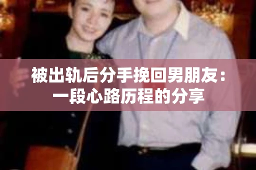 被出轨后分手挽回男朋友：一段心路历程的分享