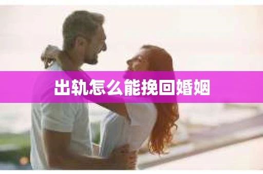 出轨怎么能挽回婚姻