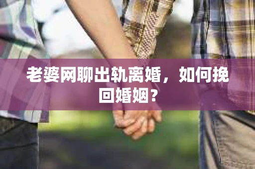 老婆网聊出轨离婚，如何挽回婚姻？