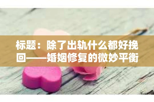 标题：除了出轨什么都好挽回——婚姻修复的微妙平衡