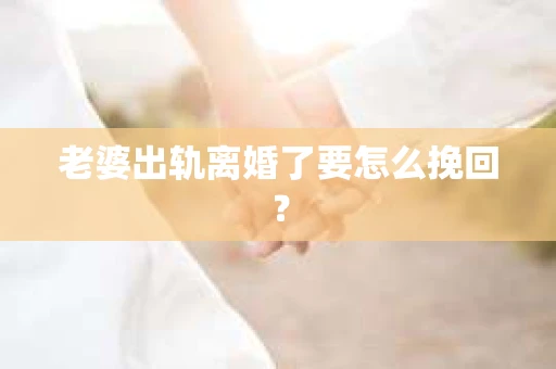 老婆出轨离婚了要怎么挽回？
