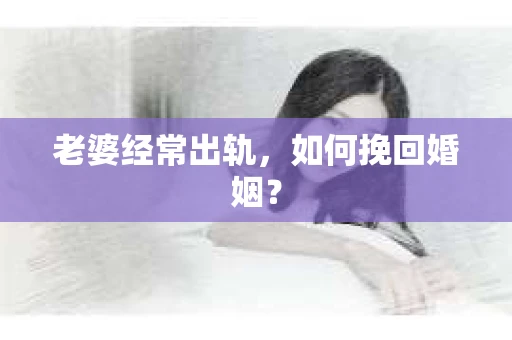 老婆经常出轨，如何挽回婚姻？