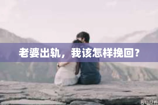 老婆出轨，我该怎样挽回？