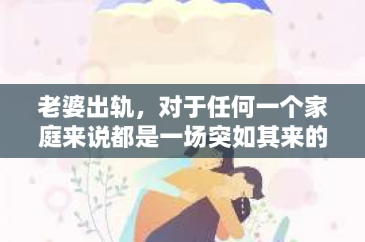 老婆出轨，对于任何一个家庭来说都是一场突如其来的风暴。面对这样的困境，如何挽回婚姻，重拾家庭的和谐，成为了许多人迫切想要了解的问题。今天，我们就来聊聊这个敏感而现实的话题——老婆出轨最好的挽回办法。