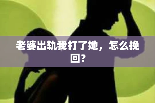 老婆出轨我打了她，怎么挽回？