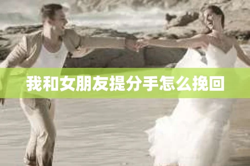 我和女朋友提分手怎么挽回