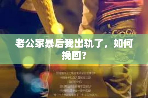 老公家暴后我出轨了，如何挽回？
